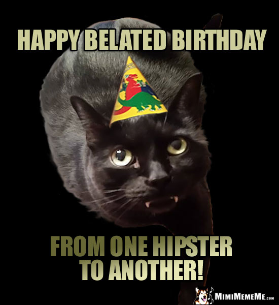Fang Cat in Party Hat Says: Happy Belated Birthday from one hipster to another!
