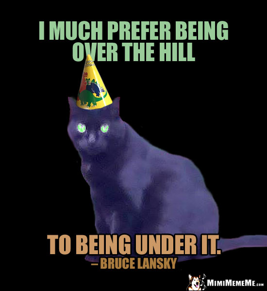 Humorous Birthday Quote: I much prefer being over the hill, to being under it. - Bruce Lansky