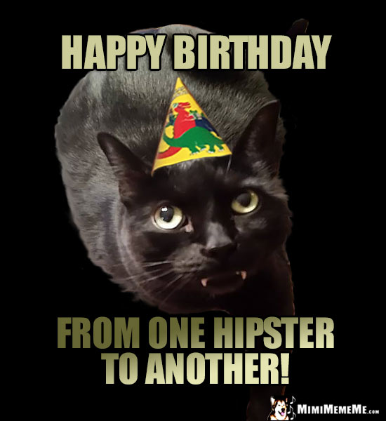 Hep Party Cat Says: Happy Birthday from one hipster to another!
