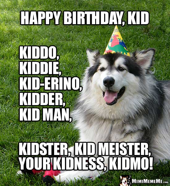 Big Party Dog Says: Happy Birthday Kid, kiddo, kiddie, kidder, kidman, your kidness...