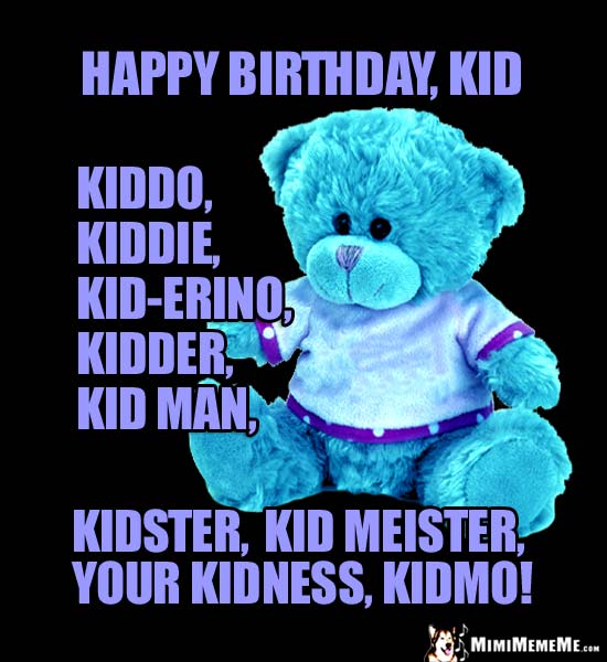 Teddy Bear Says: Happy Birthday Kid, Kiddo, Kid-erion, Kidster, Kid Meister, Kidmo!