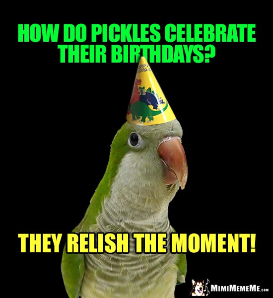 Party Party Ask: How do pickles celebrate their birthdays? They relish the moment!