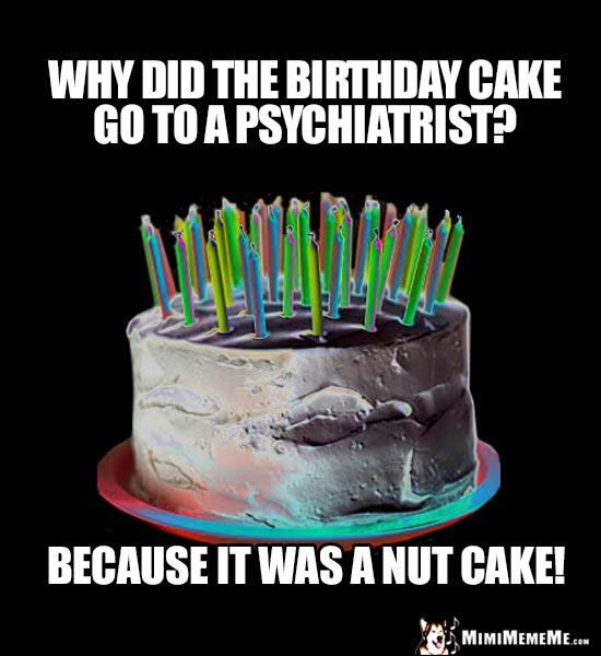 Party Humor: Why did the birthday cake go to a psychiatrist? Because it was a nut cake!