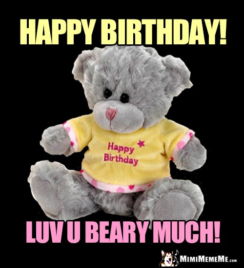 Teddy Bear Says: Happy Birthday! Luv U Beary Much!
