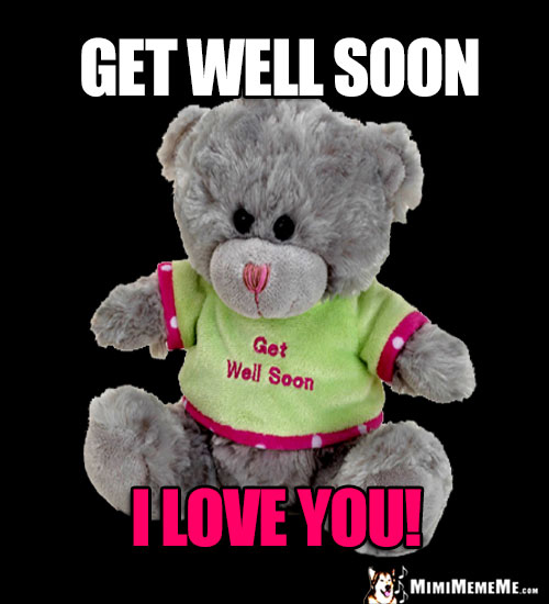 Teddy Bear Saying: Get Well Soon. I Love You!