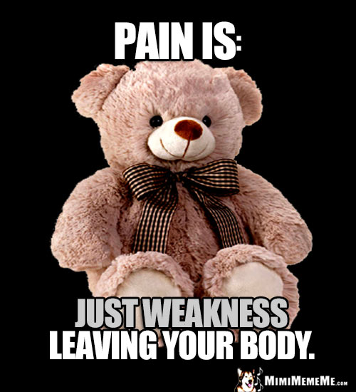 Kind Teddy Bear Says: Pain Is Just Weakness Leaving Your Body.