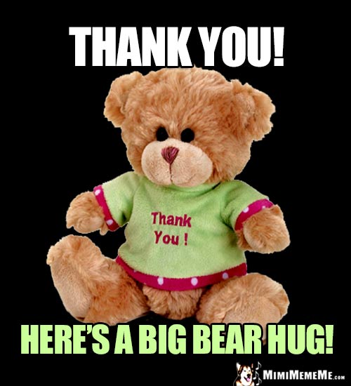 Teddy Bear Says: Thank You! Here's a big bear hug!