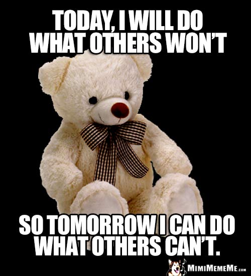 Motivational Teddy Bear Says: Today, I will do what others won't so tomorrow I can do what others can't.