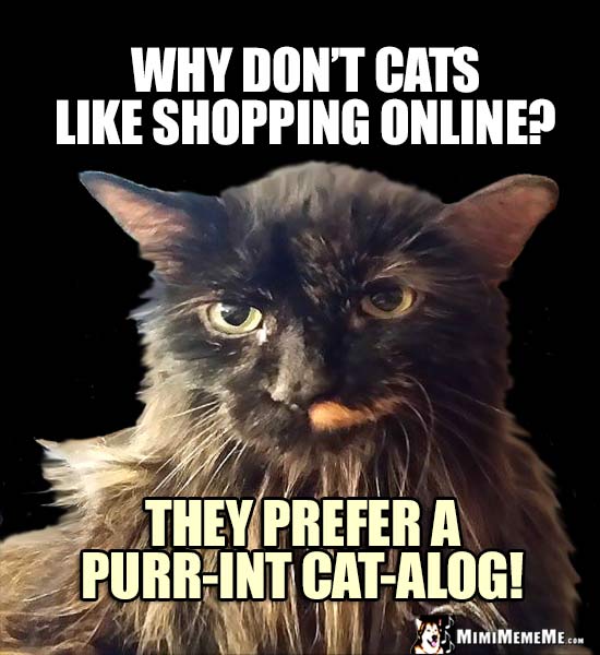 Cat Humor: Why don't cats like shopping online? They prefer a purr-int cat-alog!