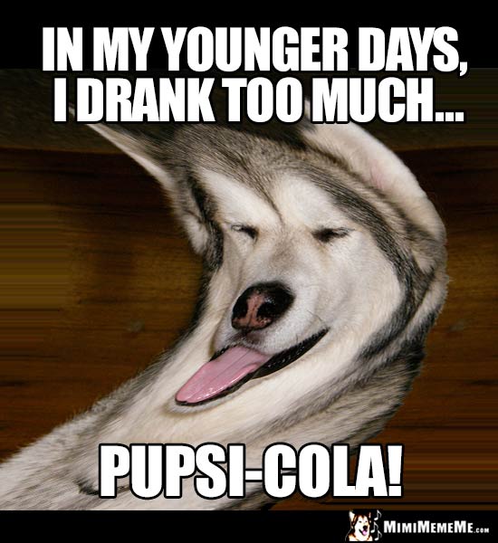 Dog Joke: In my younger days, I drank too much Pupsi-Cola!