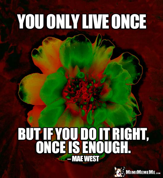 Mae West Quote: You only live once, but if you do it right, once is enough.