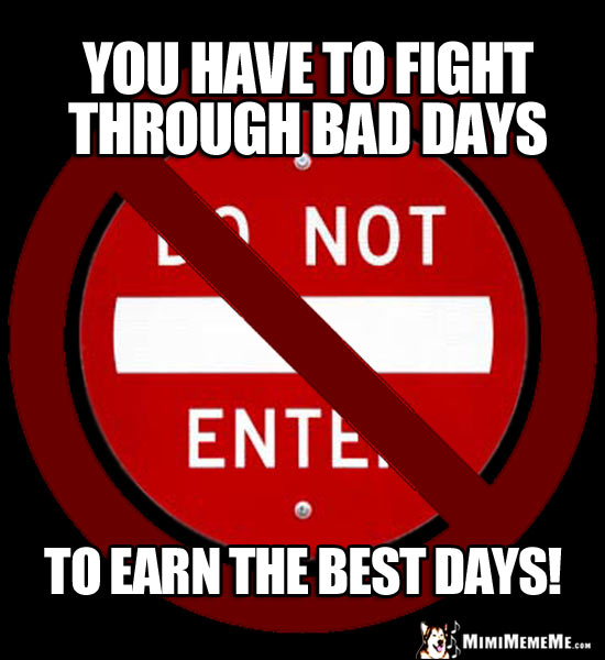 NO Do Not Enter Sign: You have to fight through bad days to earn the best days!