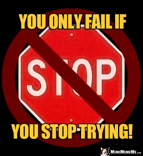 NO Stop Sign: You only fail if you stop trying!