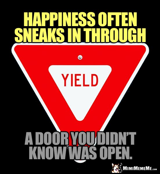 Yield Sign: Happiness often sneaks in through a door you didn't know was open.