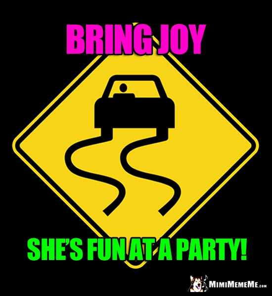 Slippery Road Sign: Bring Joy. She's fun at a party!