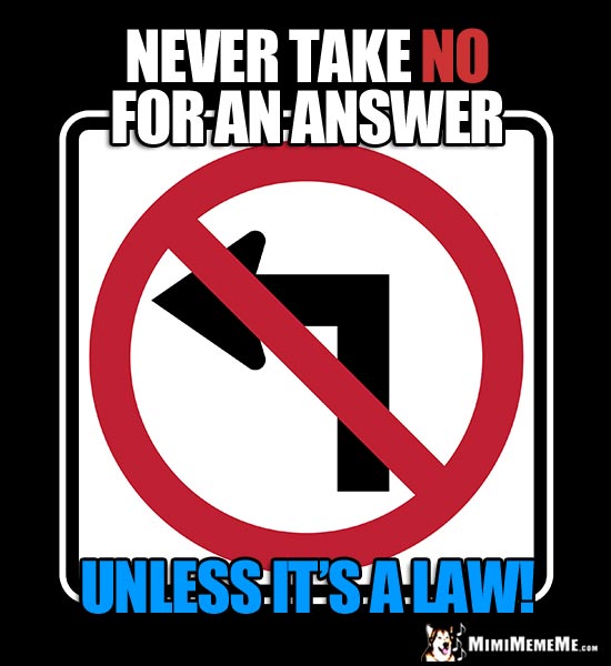 Humorous No Left Turn Sign: Never take NO for an answer unless it's a law!