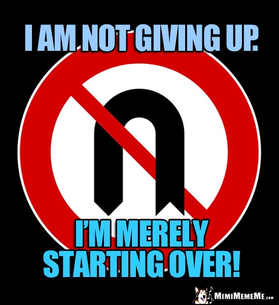 No U Turn Sign: I am not giving up. I'm merely starting over!