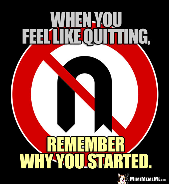 No U Turn Sign: When you feel like quitting, remember why you started.