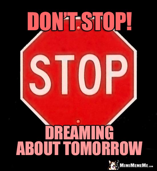 Stop Sign: Don't stop dreaming about tomorrow!