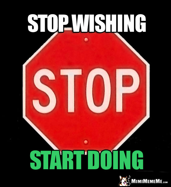 Stop Sign Saying: Stop wishing, Start doing.