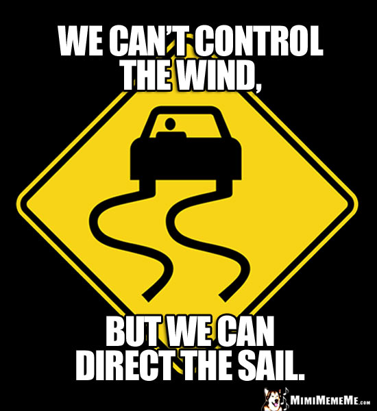 Slippery Road Sign: We can't control the wind, but we can direct the sail.