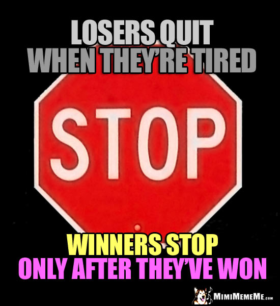 Motivational Stop Sign: Losers quit when they're tired. Winners stop only after they've won.