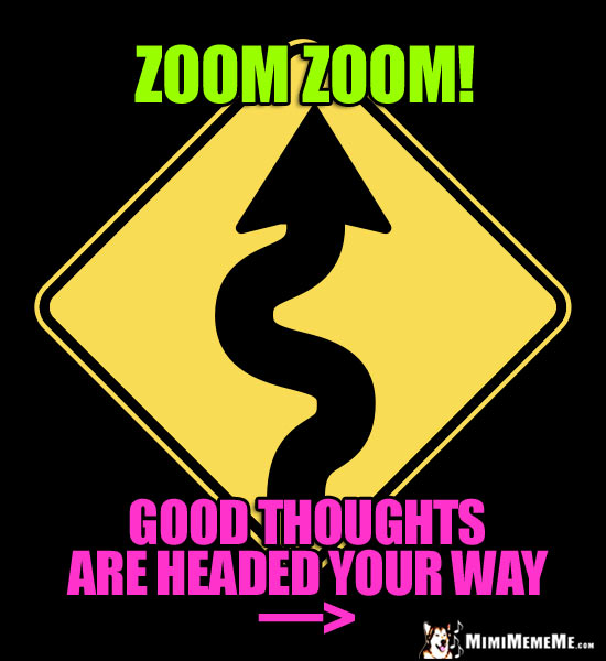 Curving Road Sign: Zoom Zoom! Good thoughts are headed your way.