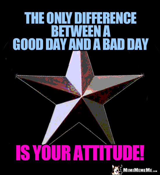 3-D Star Saying: The only difference between a good day and a bad day is your attitude!
