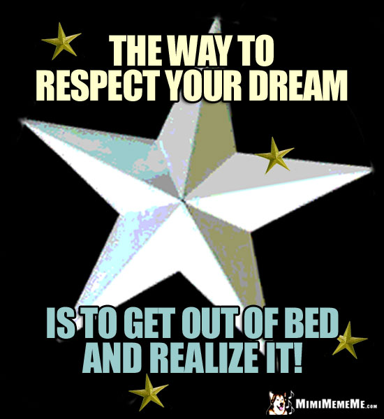 Stars with Good Thoughts: The way to respect your dream is to get out of bed and realize it!