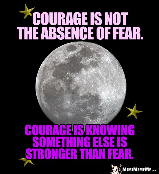 Moon and Star Saying: Courage is not the absence of fear. Courage is knowing something else is stronger than fear.