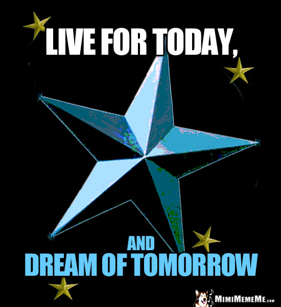 Star Meme Says: Live for today, and dream of tomorrow.