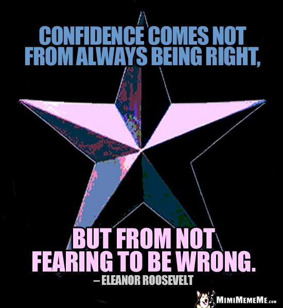 Eleanor Roosevelt Quote: Confidence comes not from always being right, but from not fearing to be wrong.