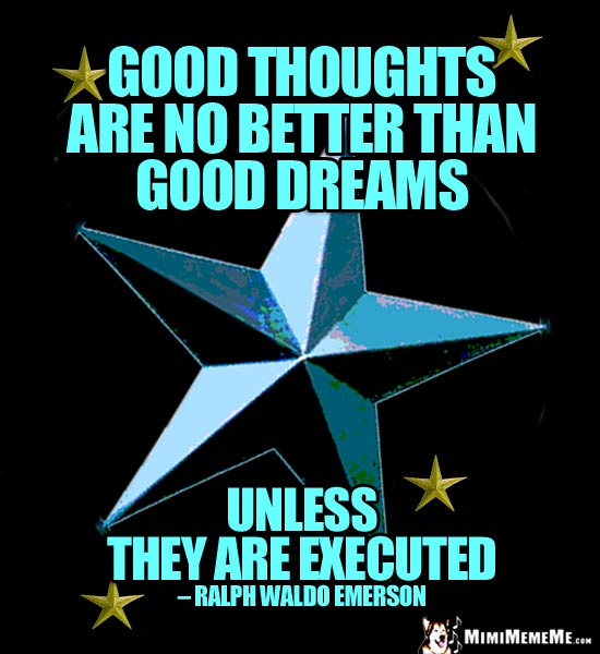 Ralph Waldo Emerson Quote: Good thoughts are no better than good dreams unless they are executed.