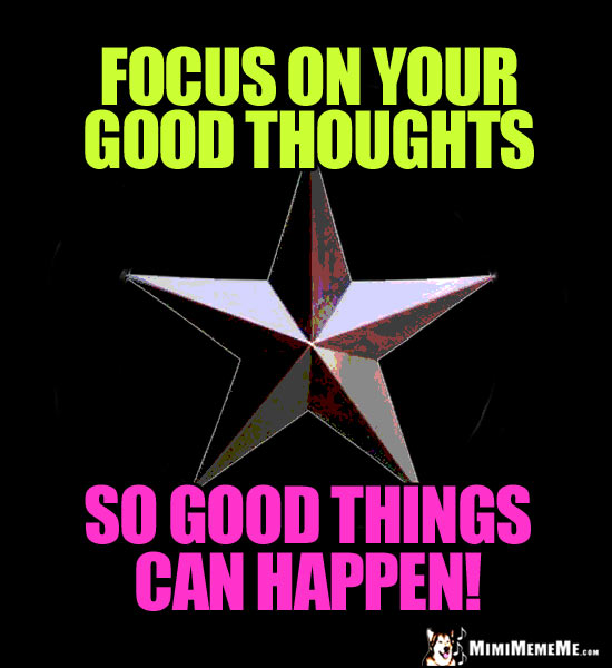 Single Star Says: Focus on good thoughts so good things can happen!