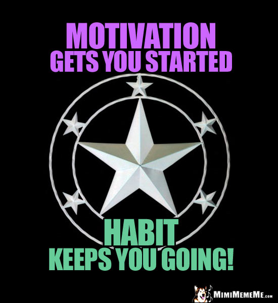 Star in a Circle Saying: Motivation gets you started. Habit keeps you going!