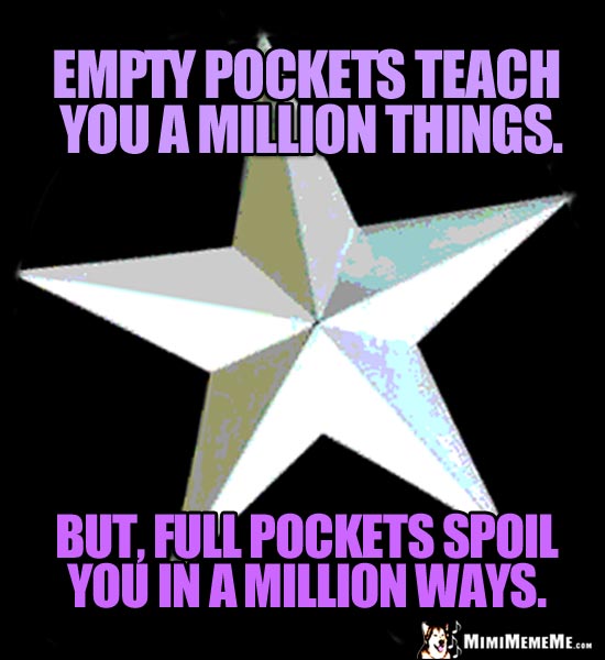 Iridescent Star Saying: Empty pocket teach you a million things. But, full pockets spoil you in a million ways.