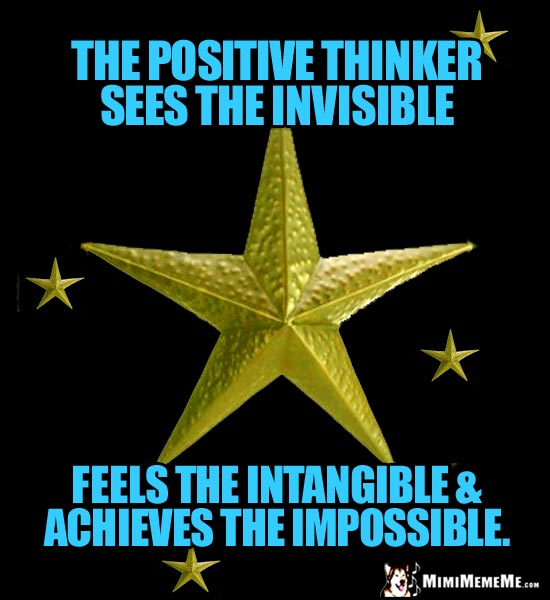 Gold Stars Say: The positive thinker sees the invisible, feels the intangible & achieves the impossible.
