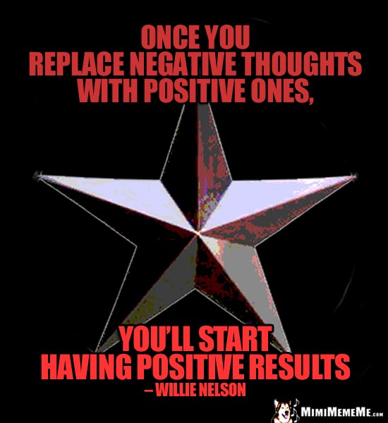 Willie Nelson Quote: Once you replace negative thoughts with positive ones, you'll start having positive results.