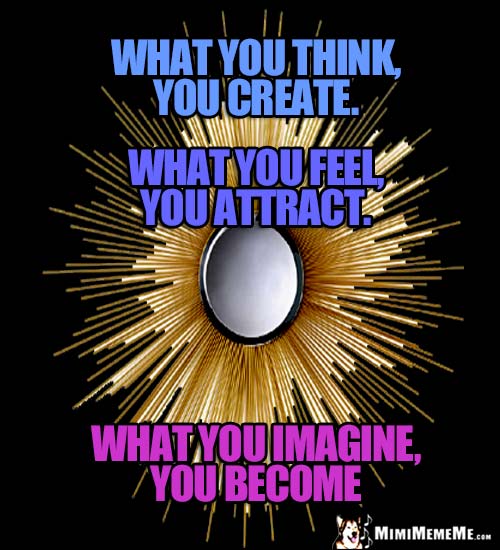 Wise Words: What you think, you create. What you feel, you attract. What you imagine, you become.
