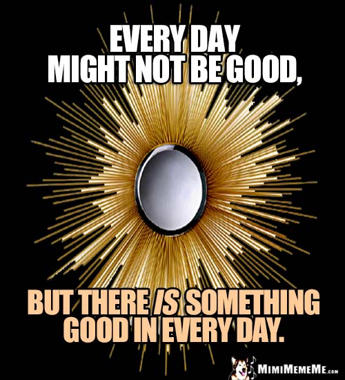 Motivational Words: Every day might not be good, but there is something good in every day.