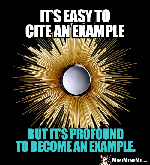 Deep Thought: It's easy to cite an example, but it's profound to become an example.