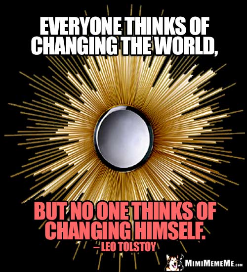 Leo Tolstoy Quote: Everyone thinks of changing the world, but no one thinks of changing himself.