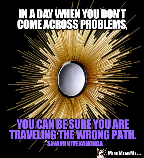 Swami Vivekananda Quote: In a day when you don't come across problems, you can be sure you are traveling the wrong path.